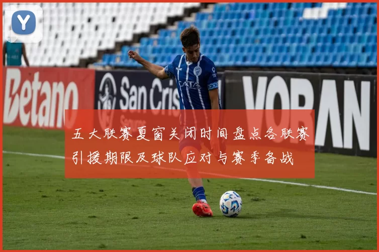 五大联赛夏窗关闭时间盘点各联赛引援期限及球队应对与赛季备战