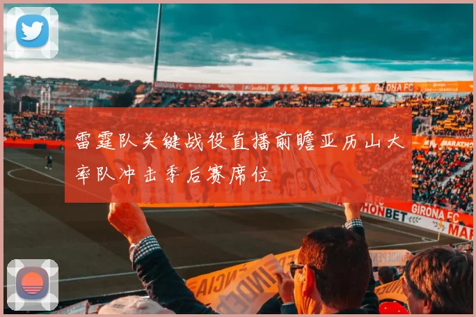 雷霆队关键战役直播前瞻亚历山大率队冲击季后赛席位