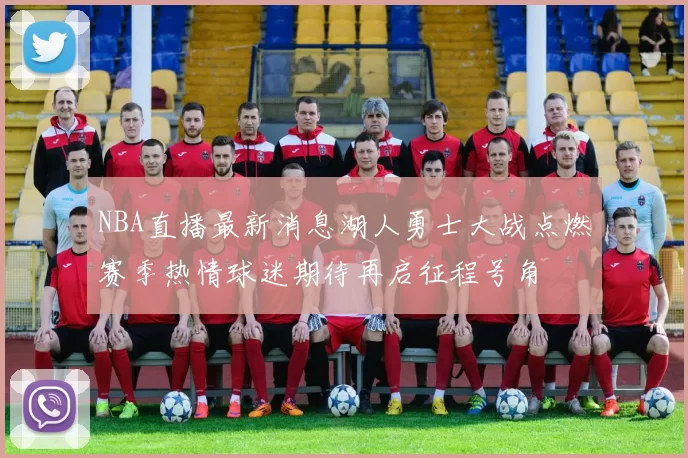 NBA直播最新消息湖人勇士大战点燃赛季热情球迷期待再启征程号角