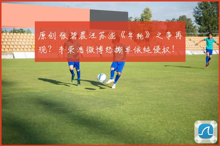 原创 张碧晨汪苏泷《年轮》之争再现？李荣浩微博怒撕单依纯侵权！《李白》演唱授权被明确拒绝后仍登台，凌晨道歉赔钱难平众怒