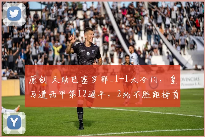 原创 天助巴塞罗那_1-1大冷门，皇马遭西甲第12逼平，2轮不胜距榜首6分