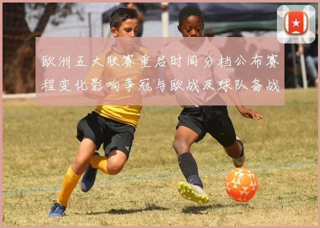 欧洲五大联赛重启时间分档公布赛程变化影响争冠与欧战及球队备战