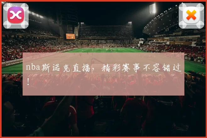 nba斯诺克直播,精彩赛事不容错过!