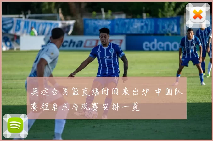 奥运会男篮直播时间表出炉 中国队赛程看点与观赛安排一览