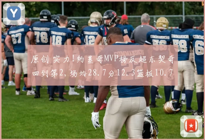 原创 实力!约基奇MVP榜反超东契奇回到第2,场均28.7分12.3篮板10.7助攻