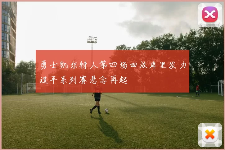 勇士凯尔特人第四场回放库里发力追平系列赛悬念再起