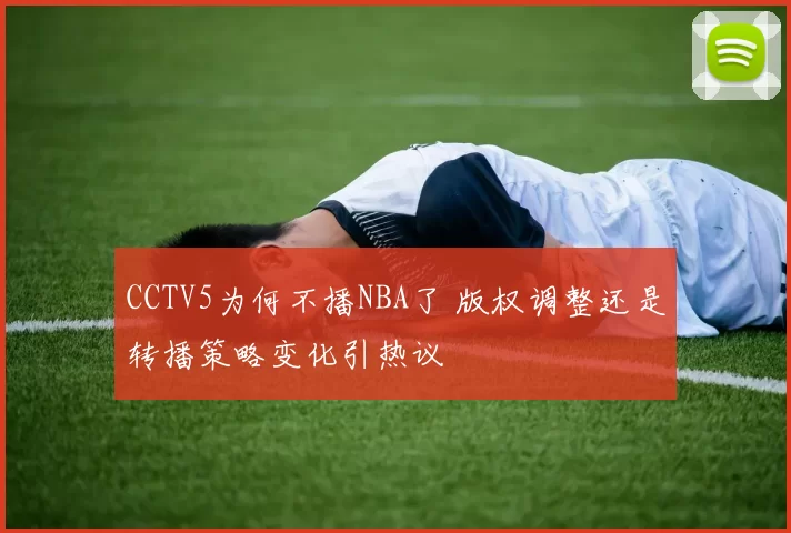 CCTV5为何不播NBA了 版权调整还是转播策略变化引热议