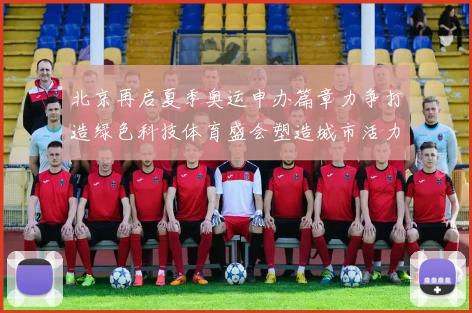 北京再启夏季奥运申办篇章力争打造绿色科技体育盛会塑造城市活力