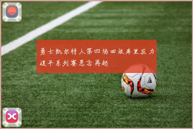 勇士凯尔特人第四场回放库里发力追平系列赛悬念再起