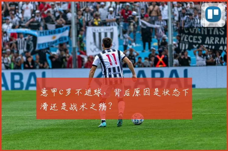 意甲c罗不进球,背后原因是状态下滑还是战术之殇?