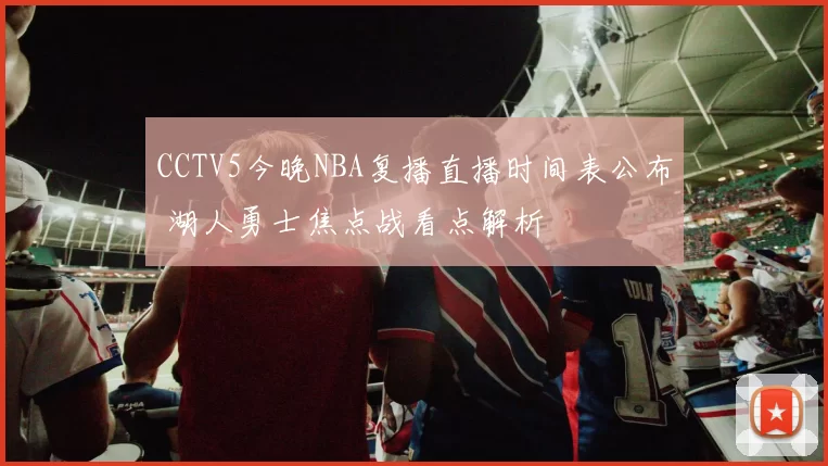 CCTV5今晚NBA复播直播时间表公布 湖人勇士焦点战看点解析