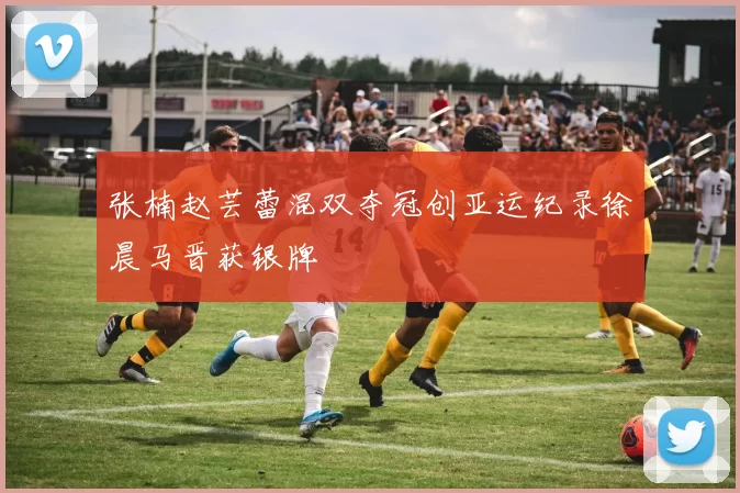 张楠赵芸蕾混双夺冠创亚运纪录徐晨马晋获银牌