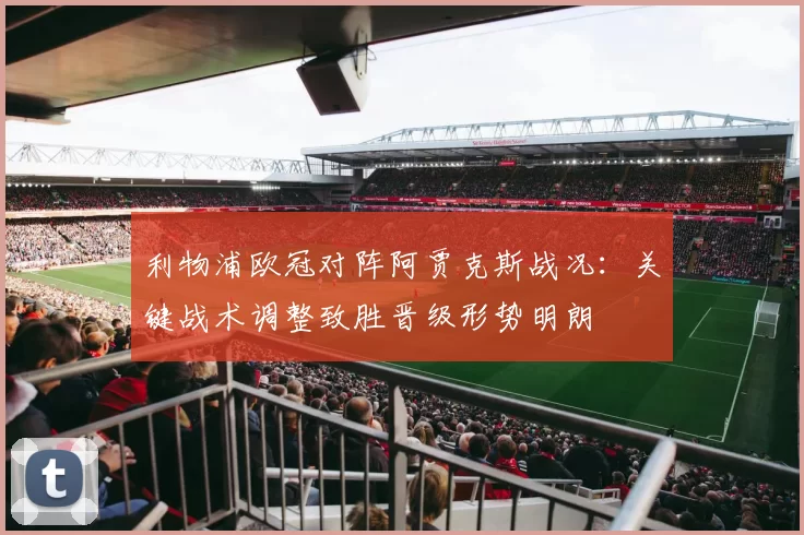 利物浦欧冠对阵阿贾克斯战况:关键战术调整致胜晋级形势明朗