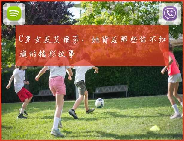 C罗女友艾丽莎，她背后那些你不知道的精彩故事