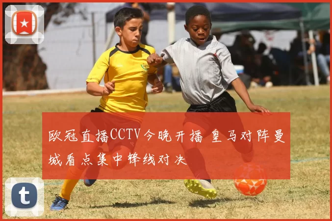 欧冠直播CCTV今晚开播 皇马对阵曼城看点集中锋线对决