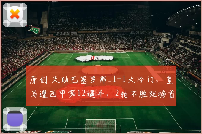 原创 天助巴塞罗那_1-1大冷门,皇马遭西甲第12逼平,2轮不胜距榜首6分
