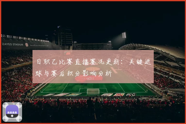 日职乙比赛直播赛况更新：关键进球与赛后积分影响分析