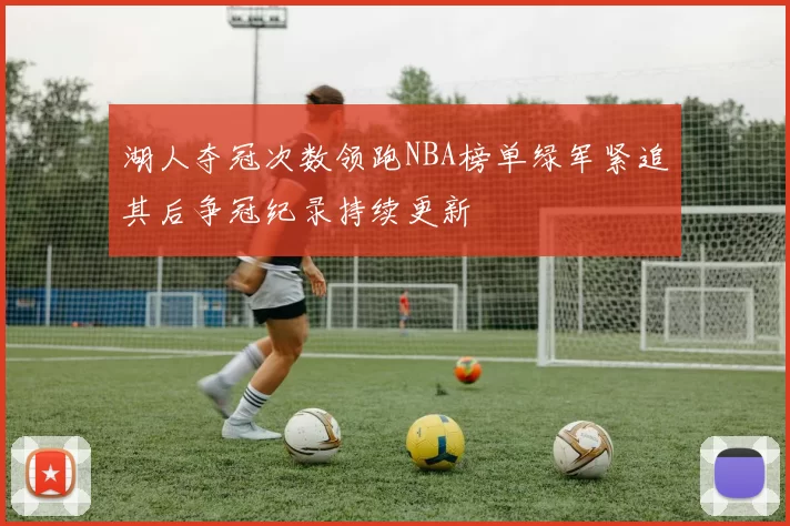 湖人夺冠次数领跑NBA榜单绿军紧追其后争冠纪录持续更新