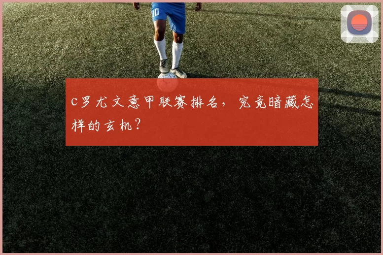 c罗尤文意甲联赛排名,究竟暗藏怎样的玄机?