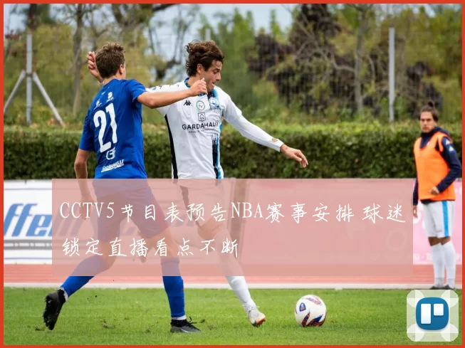 CCTV5节目表预告NBA赛事安排 球迷锁定直播看点不断
